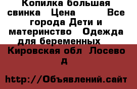 Копилка большая свинка › Цена ­ 300 - Все города Дети и материнство » Одежда для беременных   . Кировская обл.,Лосево д.